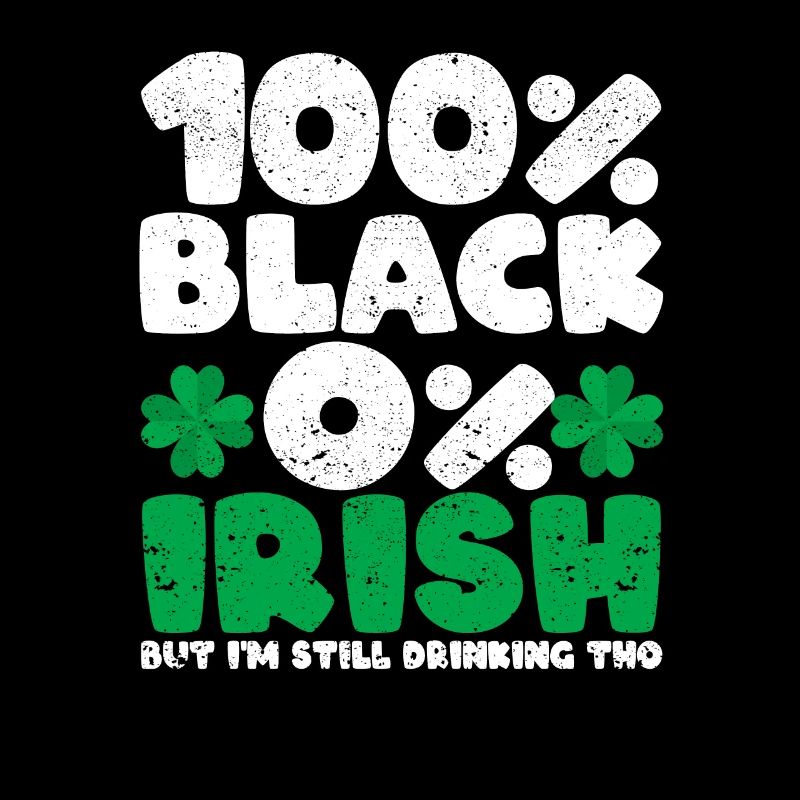 100% Black 0% Irish But I'm still drinking