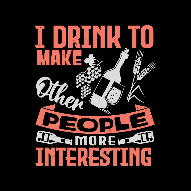 I DRINK TO MAKE WHEN POEPLE MORE INTERESTING