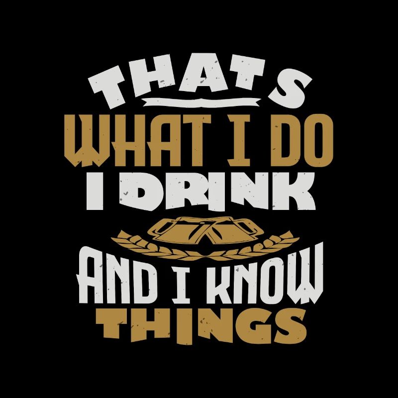 THATS WHAT I DO I DRINK AND I KNOW THINGS
