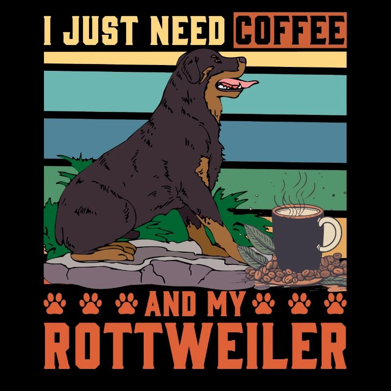 I just need Coffee and my Rottweiler