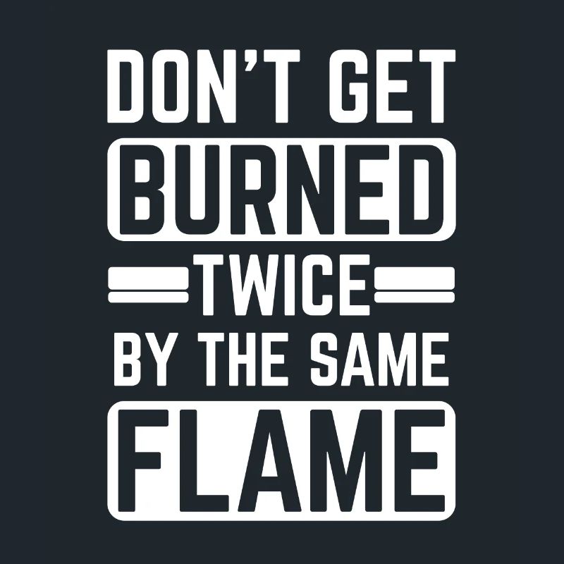 Don't Get burned Twice By The Same Flame