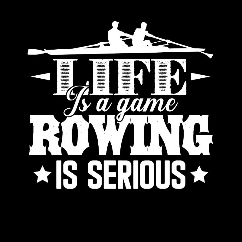 Rowing Life Is A Game Rowing Is Serious