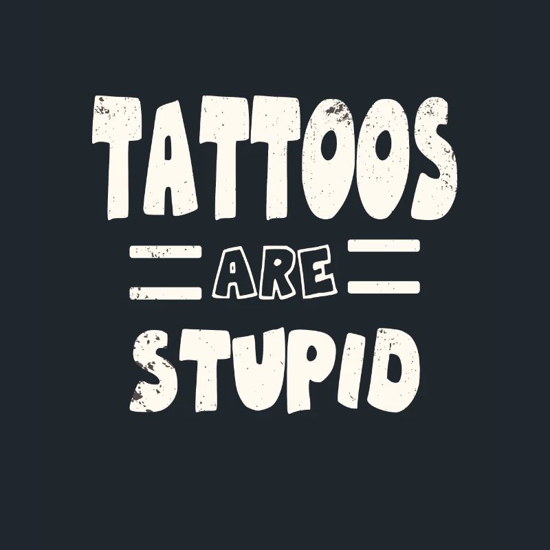 tattoos are Stupid Inked and unmolested Sarcastic