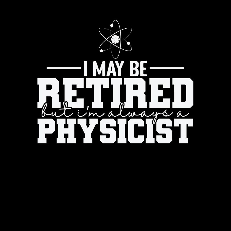 I May be Retired but I’m always a Physicist