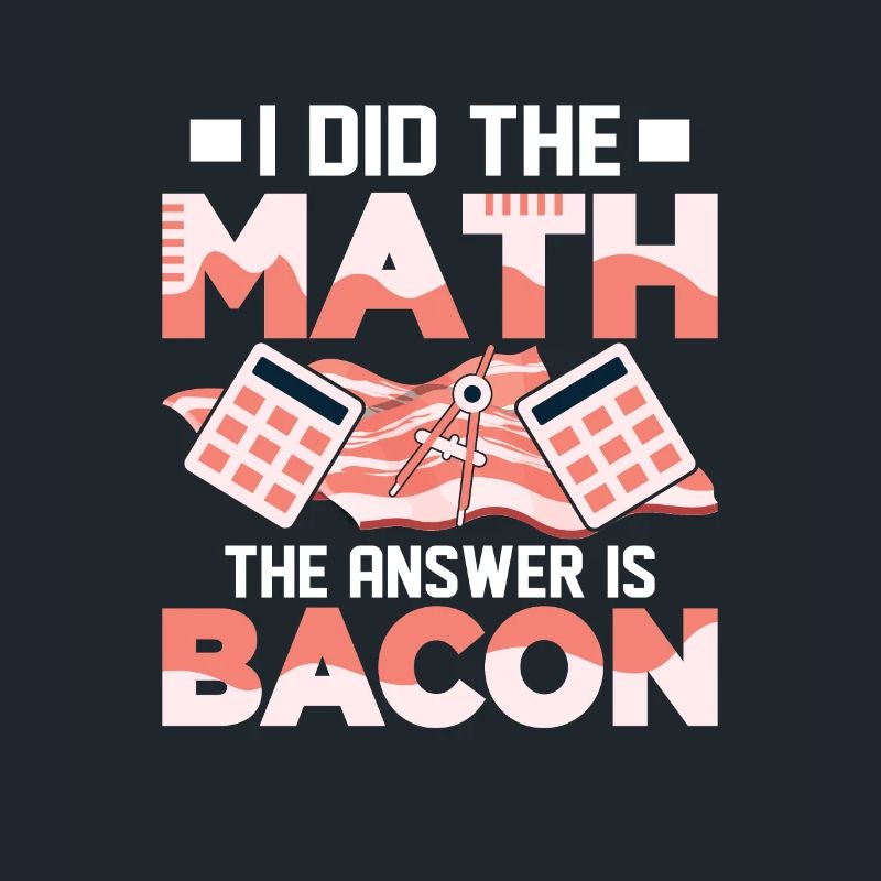 I Did The Math The Answer Is Bacon Pig Meat Ham