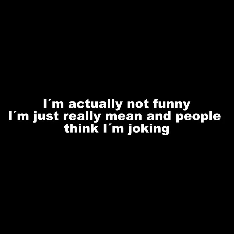 Im actually not funny, Im just really mean -Spruch