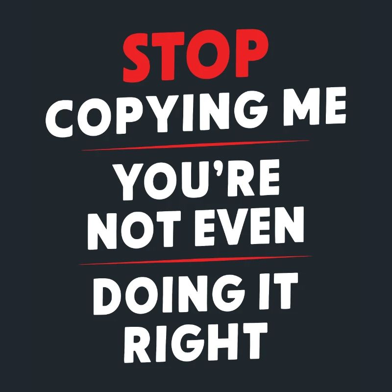 Arrête de me copier, tu ne le fais même pas correctement Hum