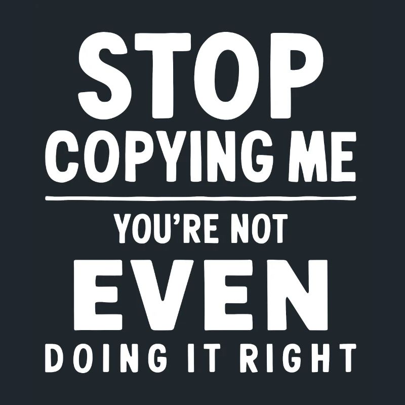 Arrête de me copier, tu ne le fais même pas correctement Hum