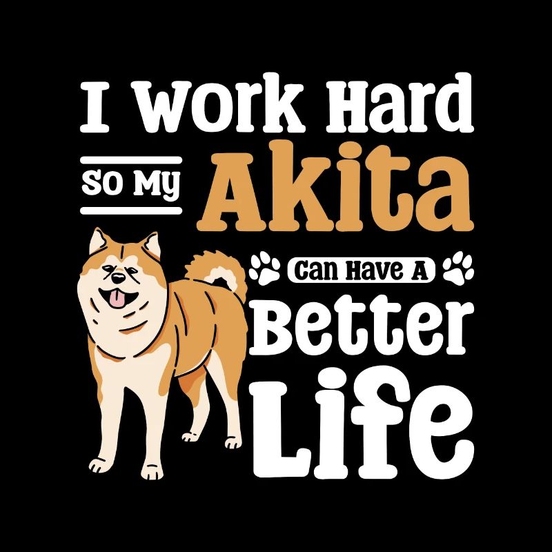 I work hard so my akita can have a better life