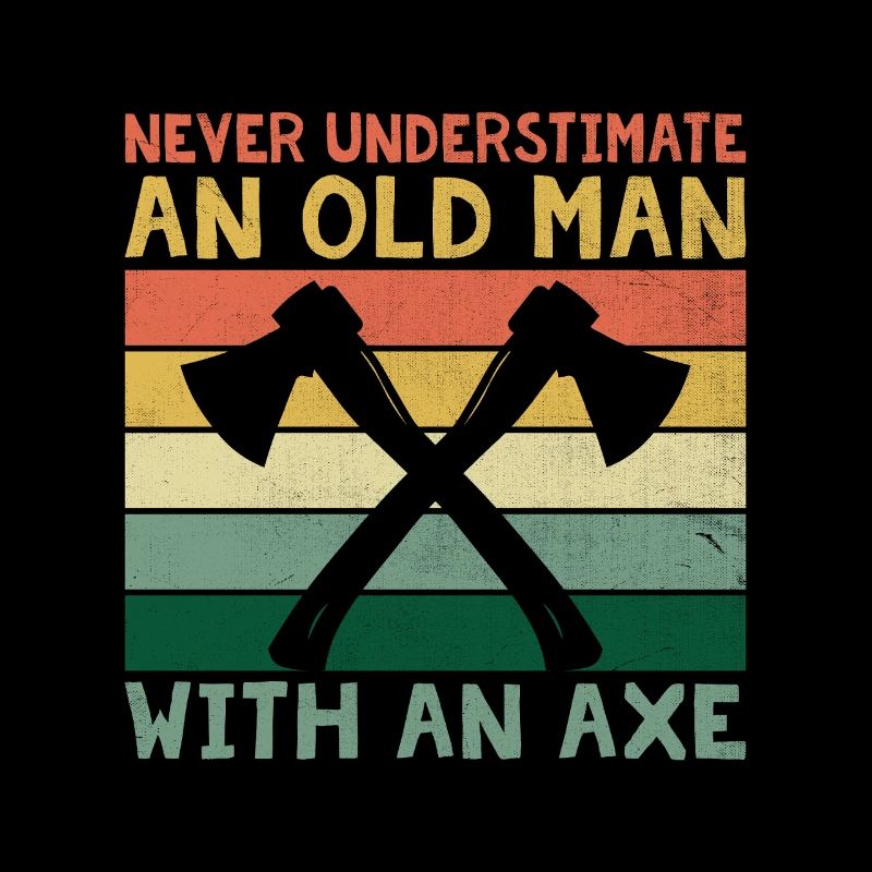 Never Underestimate An Old Man With An Axe
