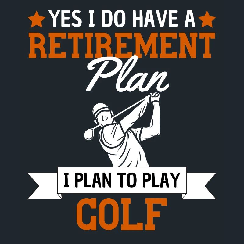 Mon plan de retraite est de jouer au golf