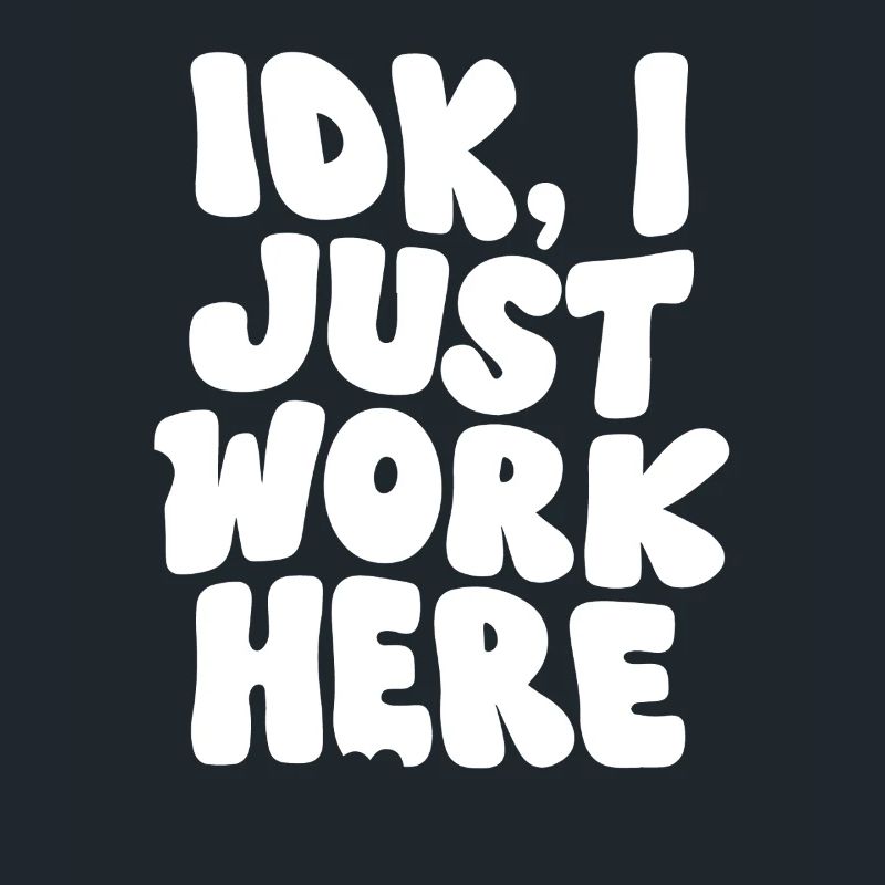 IDK I Just Work Here Bold Statement Design