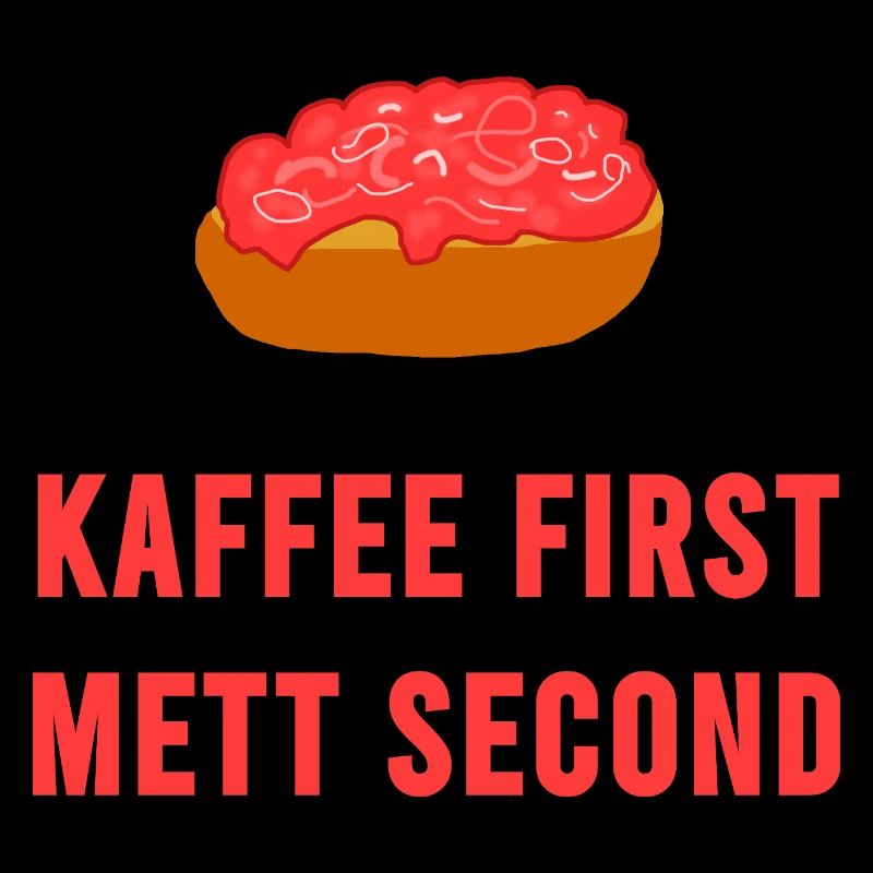 Kaffee first Mett second Frühstück Mettbrötchen