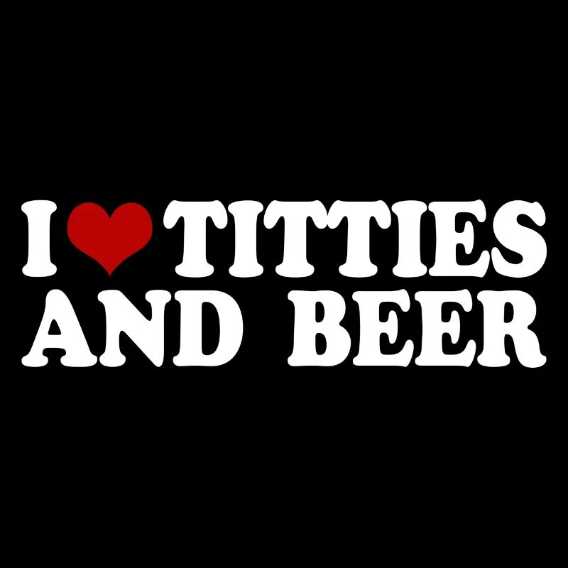 i love titties and beer