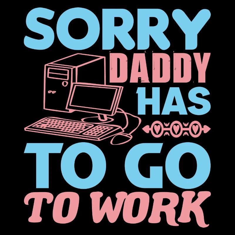 SORRY DADDY HAS TO GO TO WORK