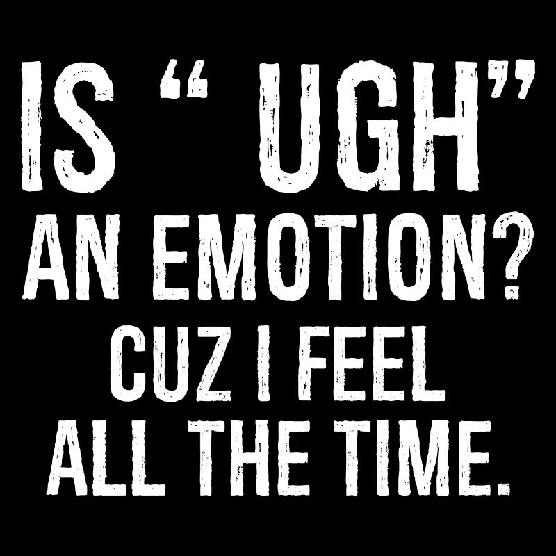 is ugh an emotion cuz I feel funny shirt