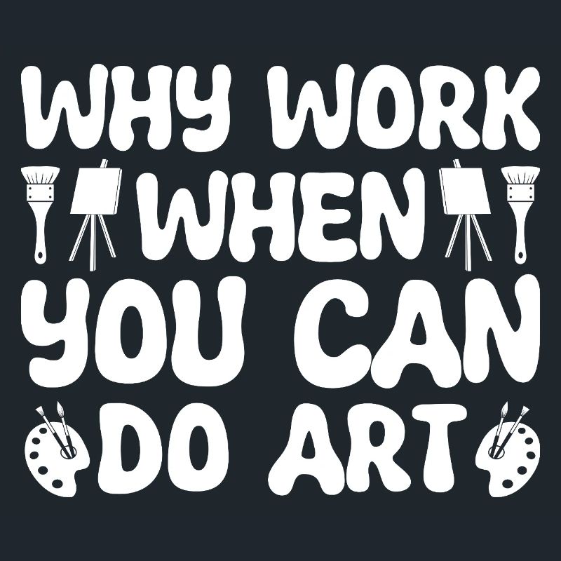 Funny Artist Painter Why Work When You Can Do Art