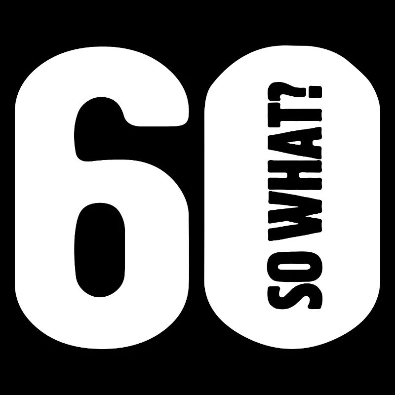 60 so what? Not so bad - birthday