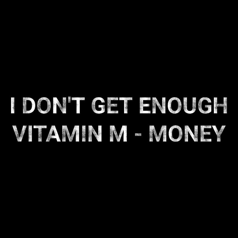 I Don t Get Enough Vitamin M Money
