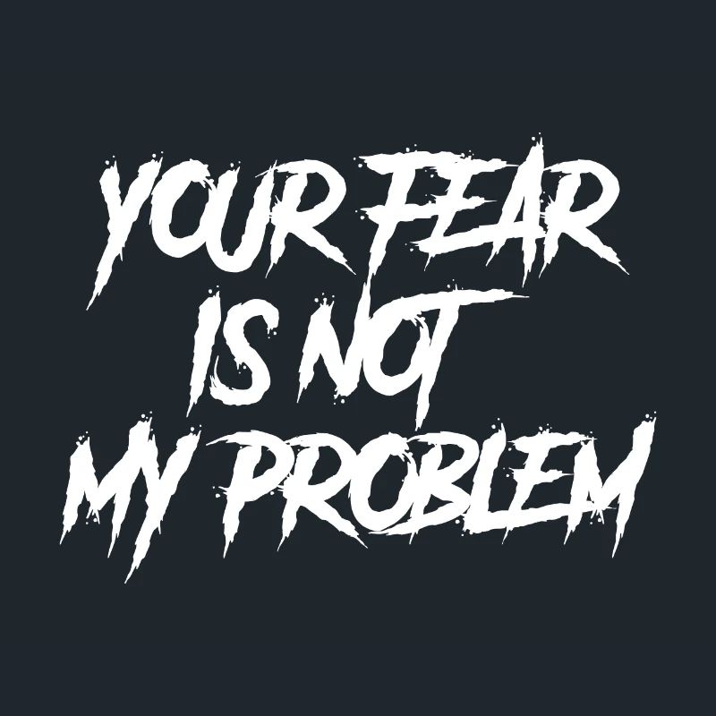 YOUR FEAR IS NOT MY PROBLEM