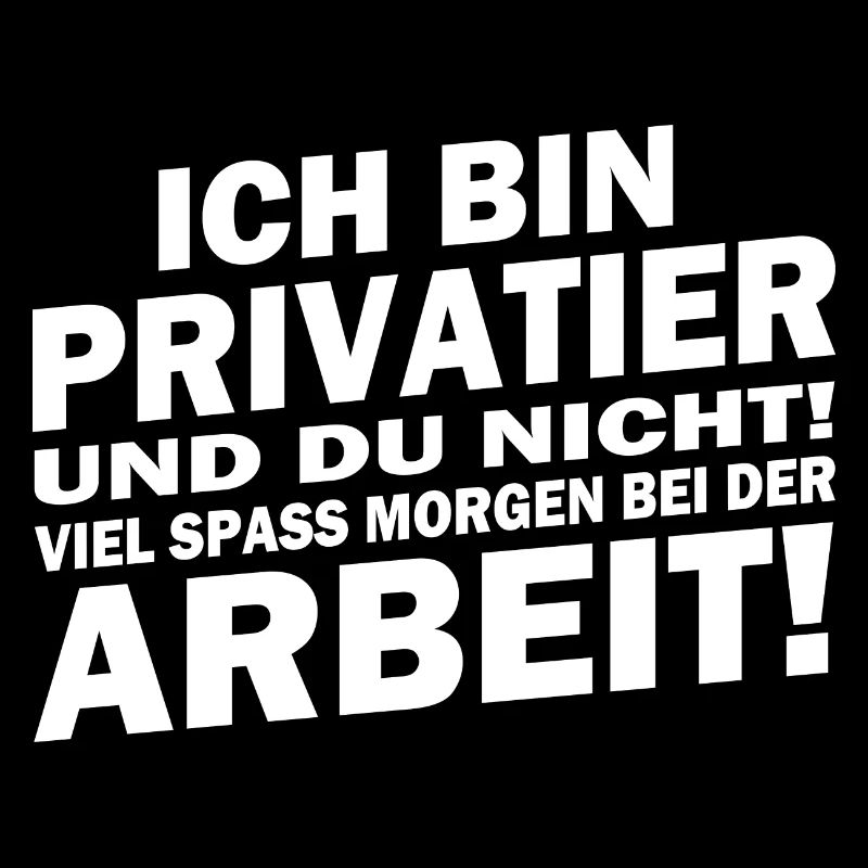 Ich bin Privatier... viel Spaß bei der Arbeit!