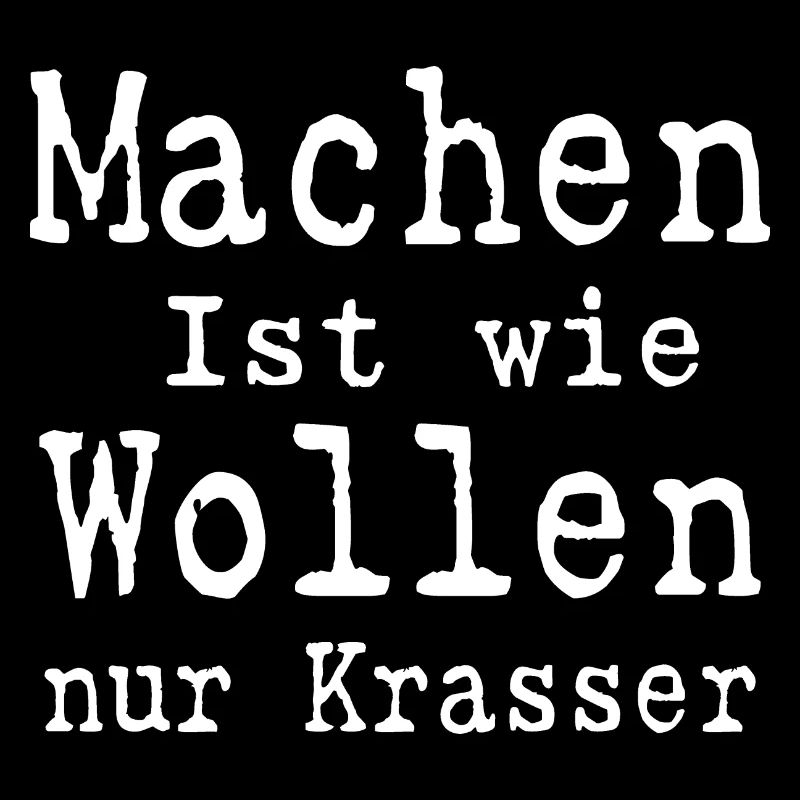 Machen ist wie wollen nur Krasser