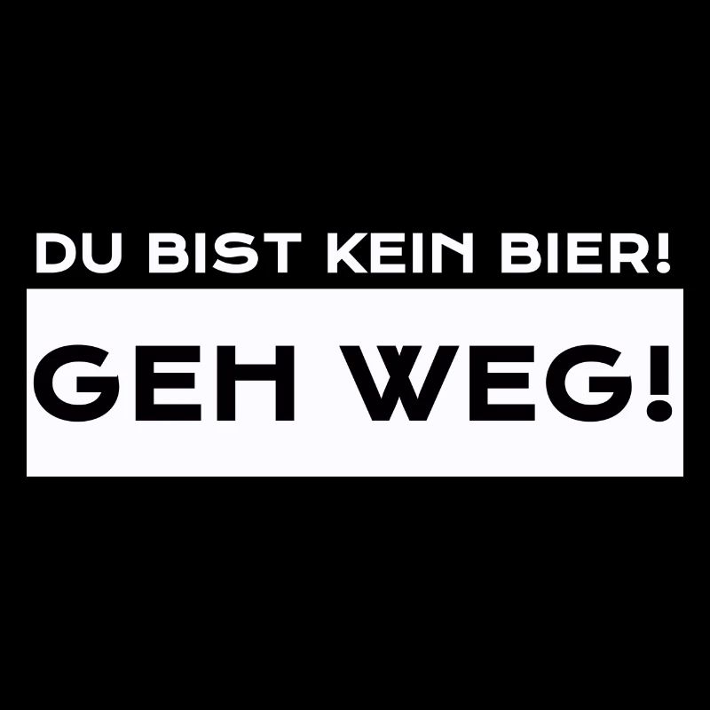 Du Bist Kein Bier! Geh Weg!