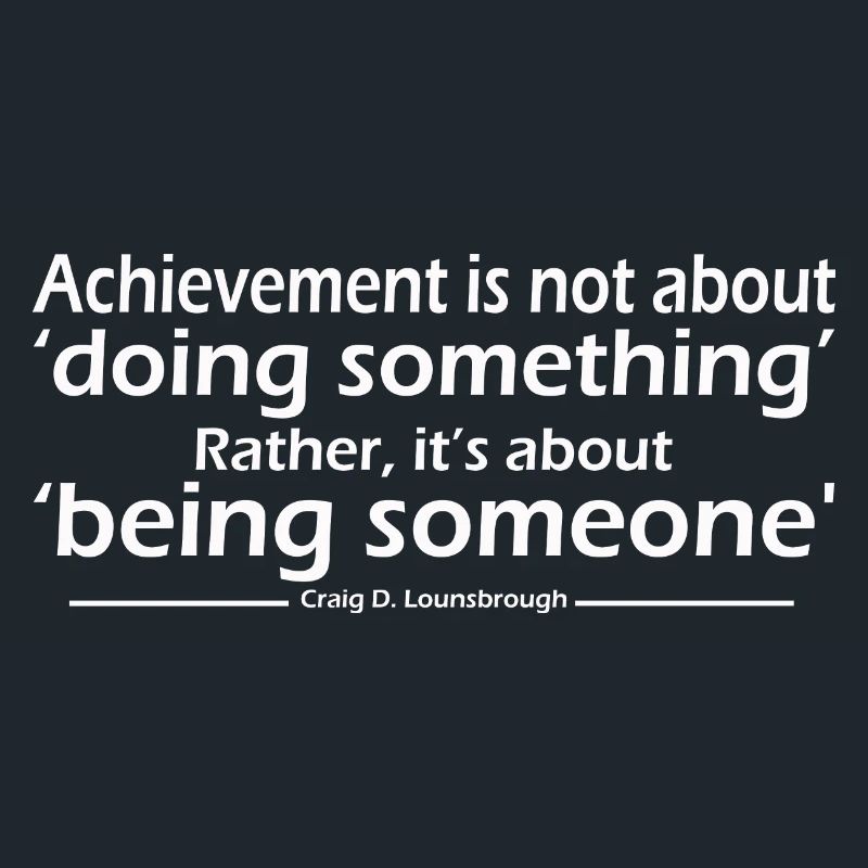 Achievement is not about doing something Rather