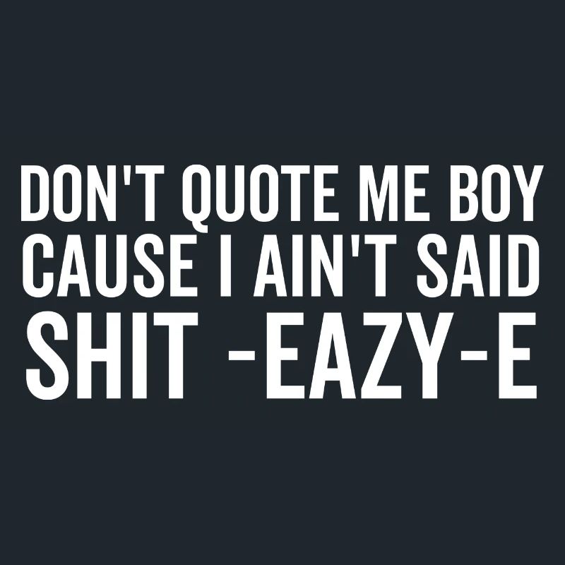 Don't Quote Me Boy Because I Ain't Said Shit Eazy-e