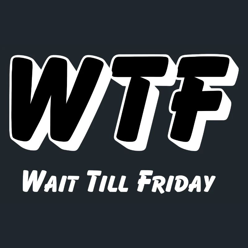 WTF -Wait till Friday