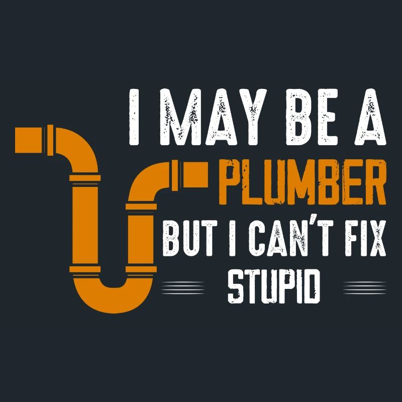 I May Be A Plumber But I Can't Fix Stupid Pipe Plu