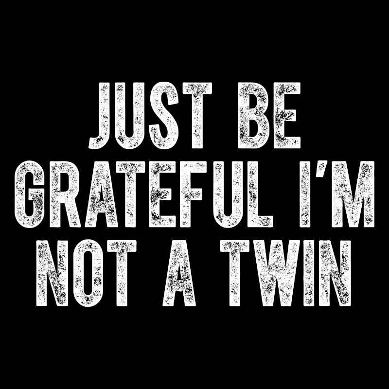 Be Grateful I'm Not a Twin Distressed