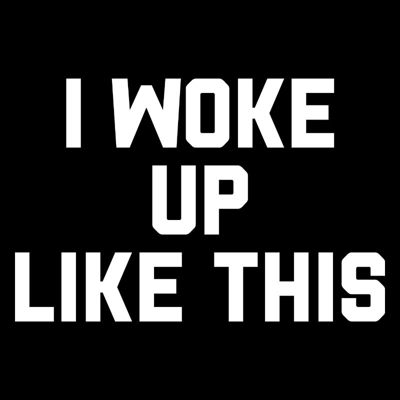 I woke up like this