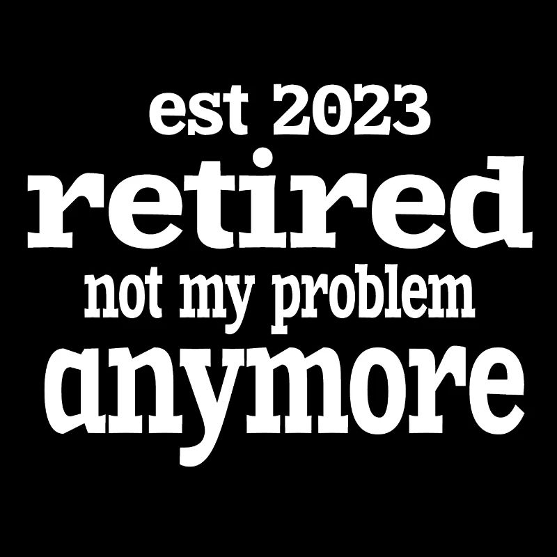 IST 2023 IM RUHESTAND NICHT MEHR MEIN PROBLEM.