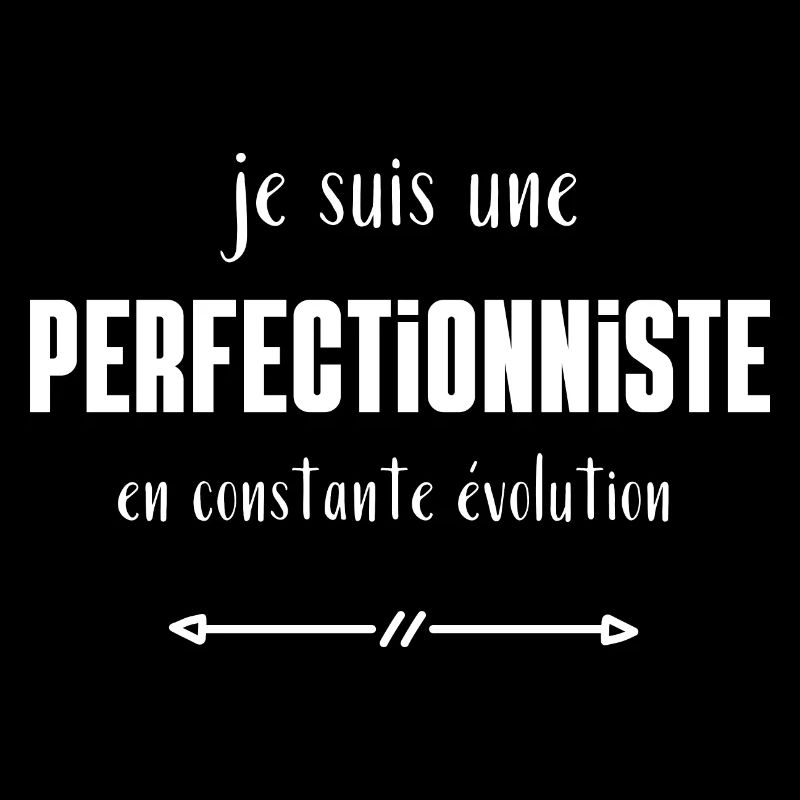 Je suis une perfectionniste en constante évolution