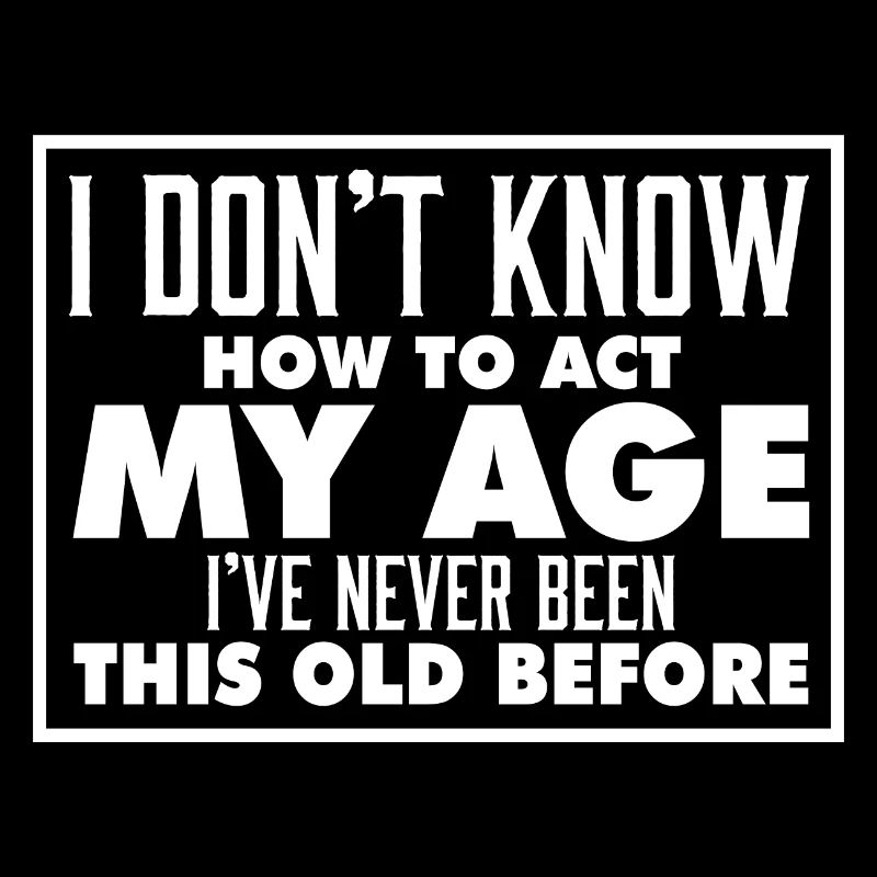I Don't Know How To Act My Age Funny Birthday