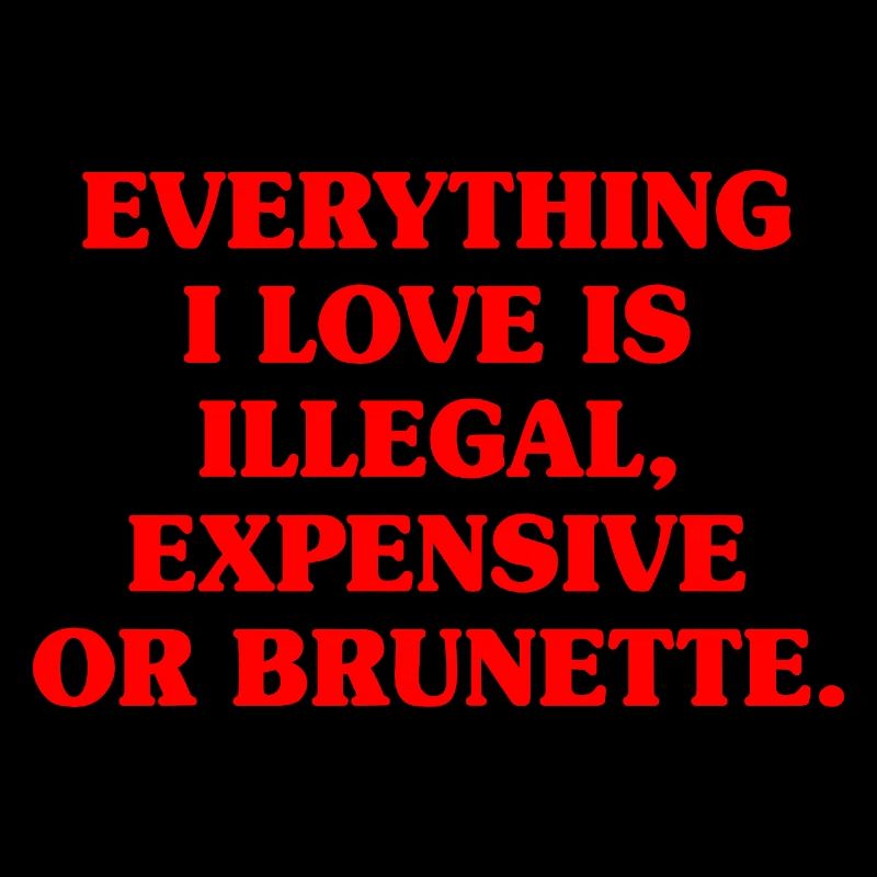 Everything I Love Is Illegal Expensive Or Brunette