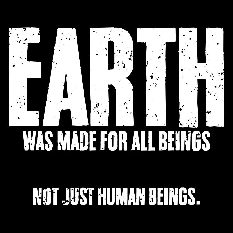 Earth Was Made For All Beings Not Just Human