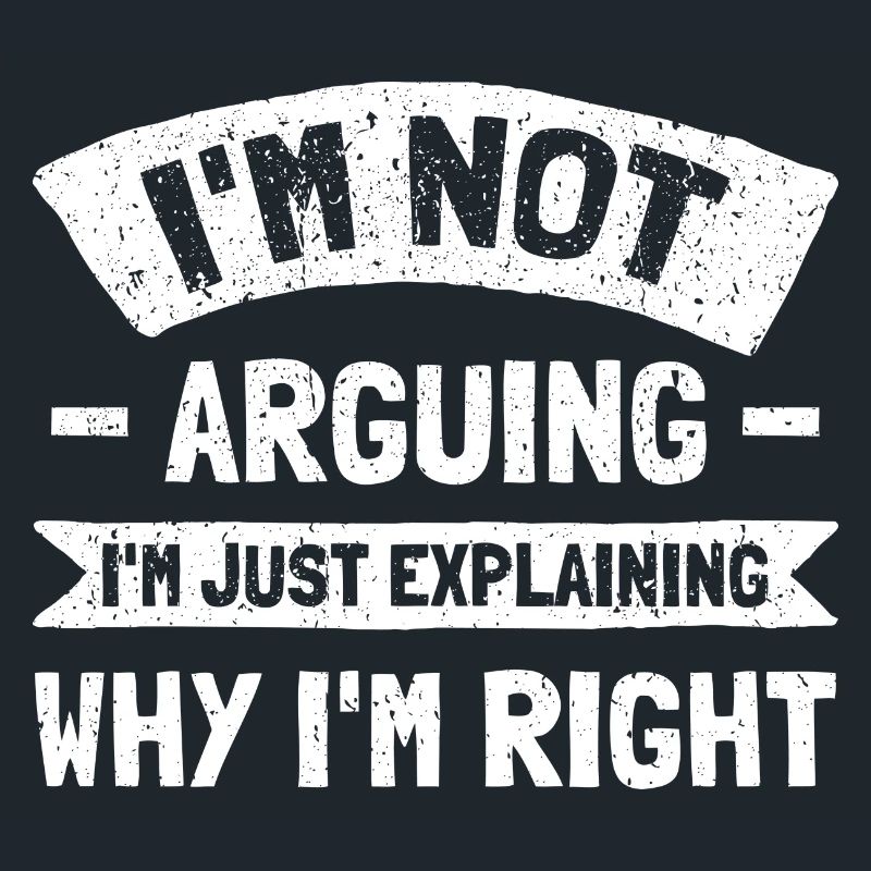 I'm Not Arguing. I'm Just Explaining Why I'm Right