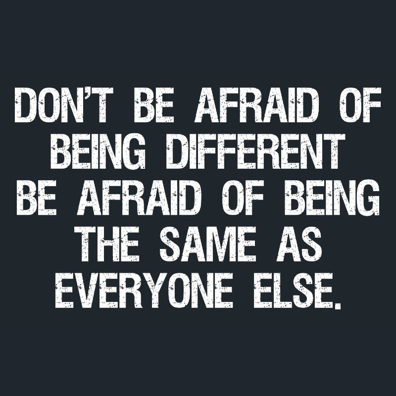don't be afraid of being different be afraid of