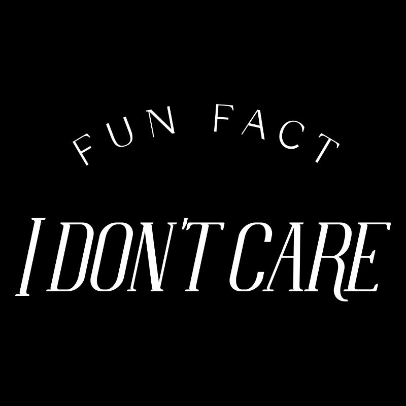 Fun Fact, I don't care