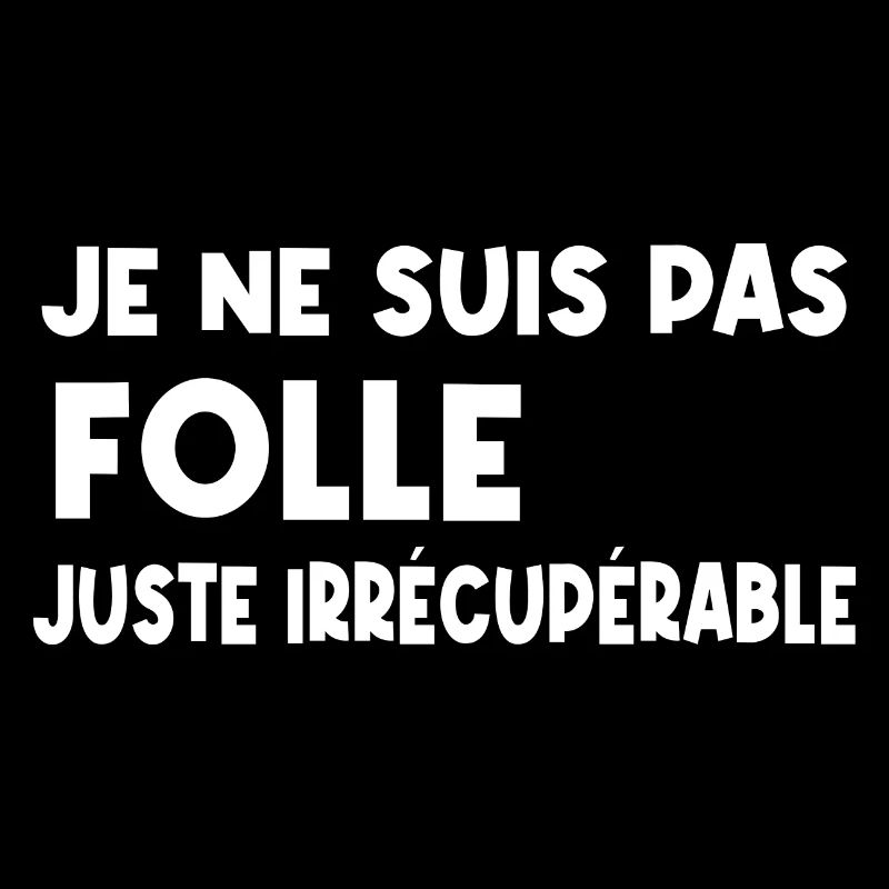 je ne suis pas folle, juste irrécupérable