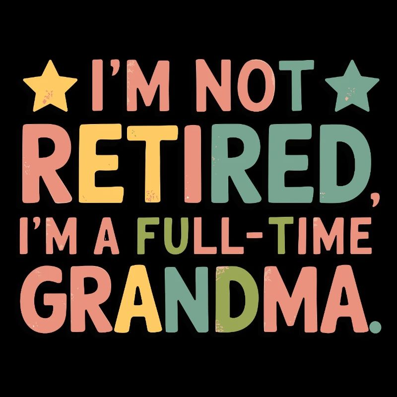 I m not Retired I m a Full time Grandma
