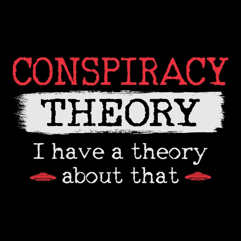 Conspiracy Theory I have a theory about that