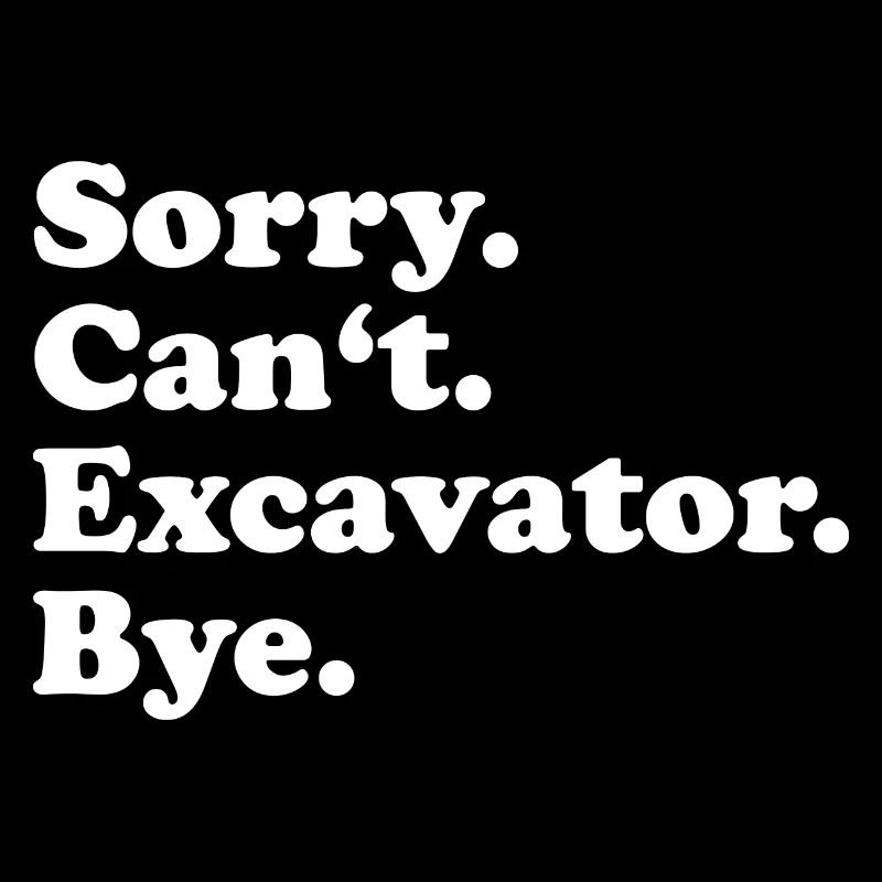 Sorry Can't Excavator Bye