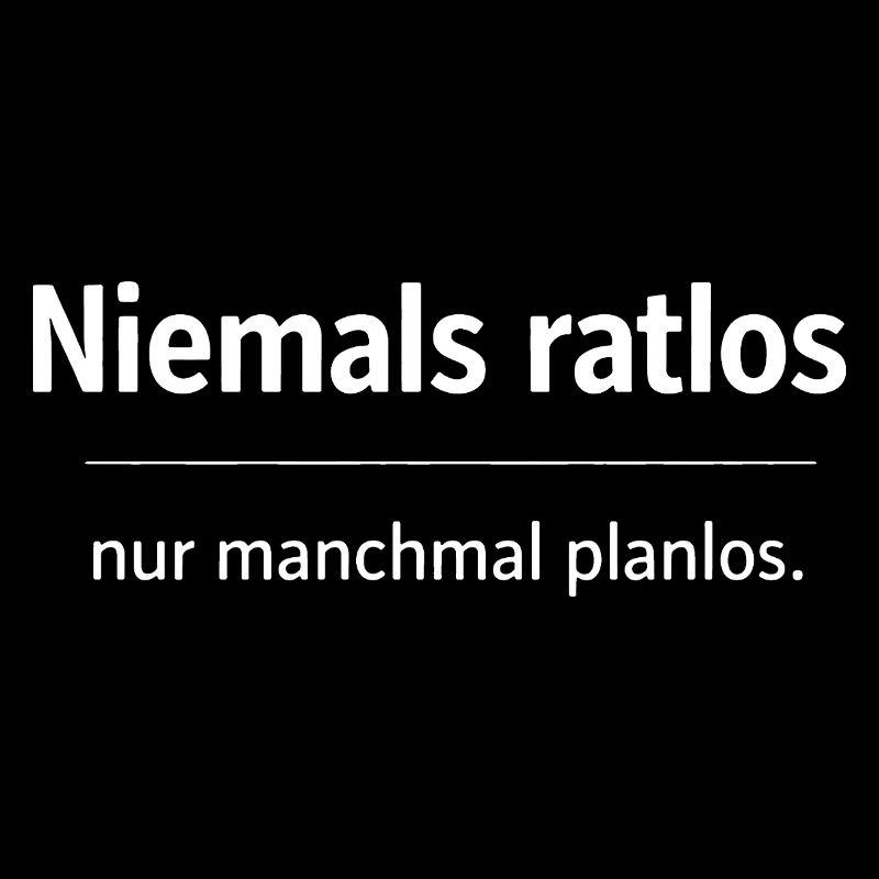 Niemals ratlos, nur planlos manchmal
