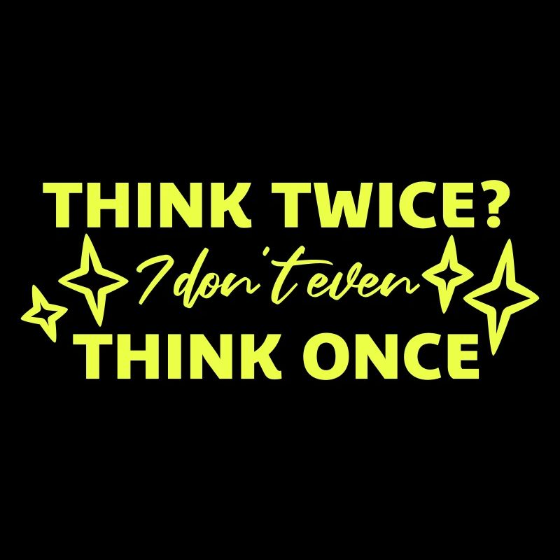 Think Twice? I Don't Even Think Once Lustig Spruch