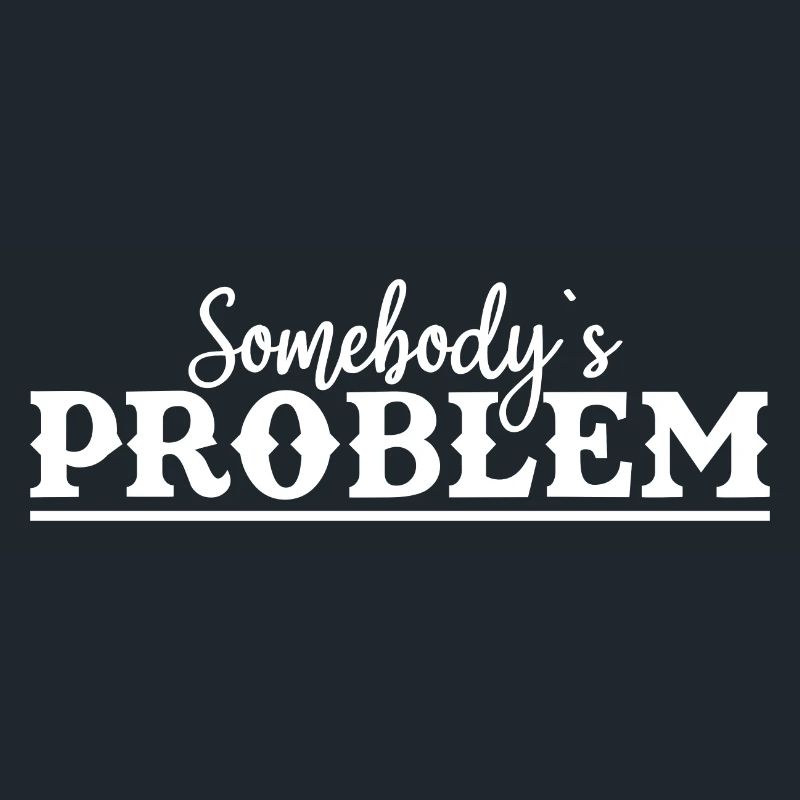 Somebody's Problem Funny Saying