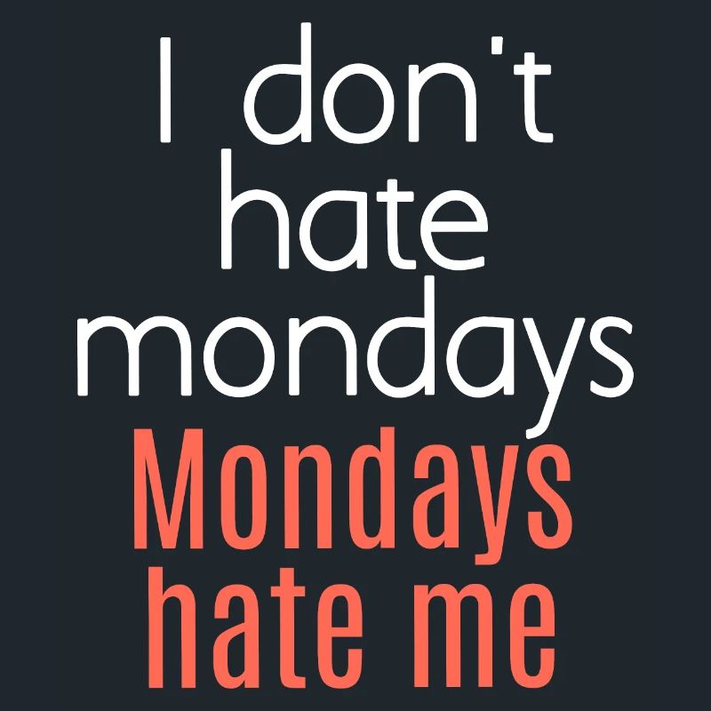 I don't hate mondays. Mondays hate me.