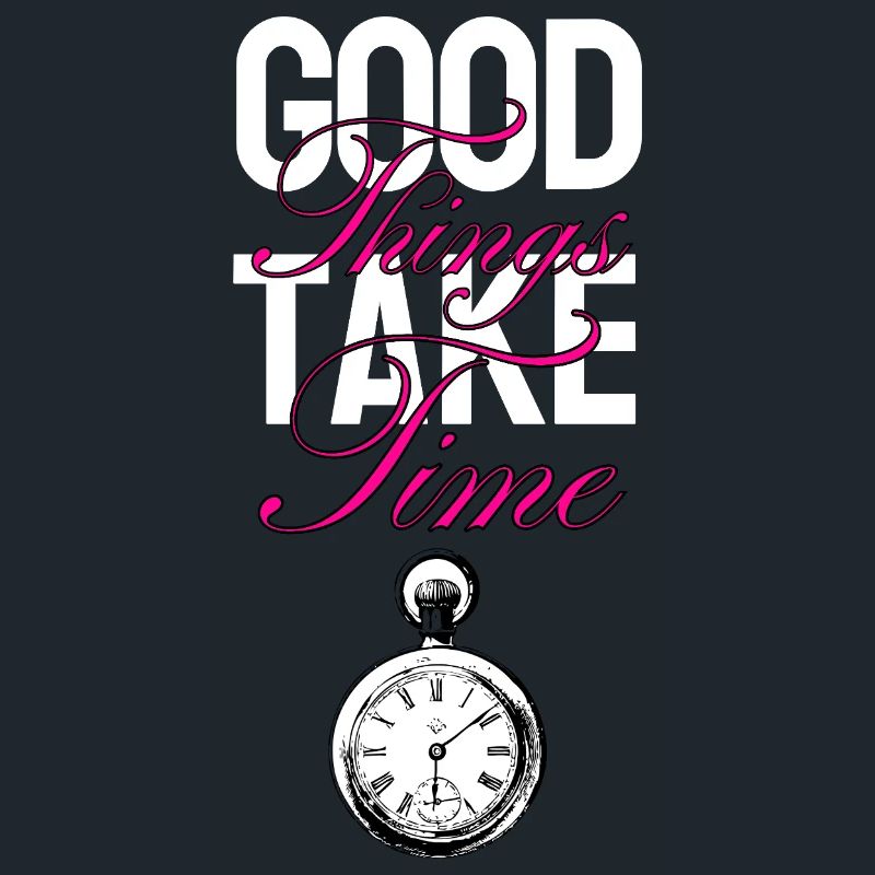 Good things take time